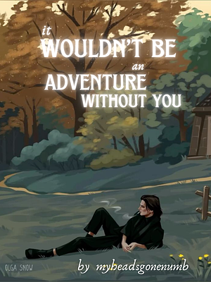 It wouldn't be an adventure without you by myheadsgonenumb