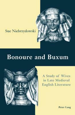 Bonoure and Buxum: A Study of Wives in Late Medieval English Literature by Sue Niebrzydowski