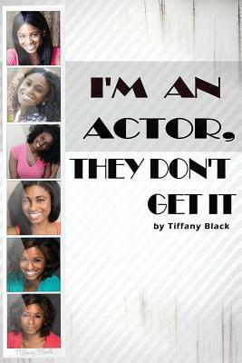 I'm An Actor, They Don't Get It by Tiffany Black