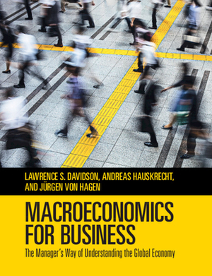 Macroeconomics for Business: The Manager's Way of Understanding the Global Economy by Jürgen Von Hagen, Lawrence S. Davidson, Andreas Hauskrecht