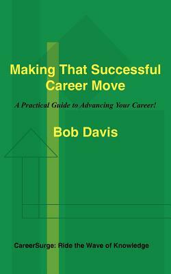 Making That Successful Career Move: A Practical Guide to Advancing Your Career! by Bob Davis