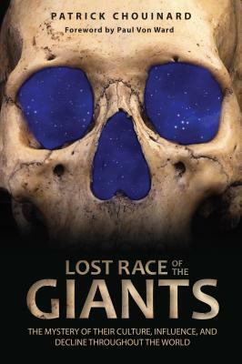 Lost Race of the Giants: The Mystery of Their Culture, Influence, and Decline Throughout the World by Patrick Chouinard