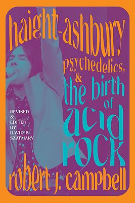 Haight-Ashbury, Psychedelics, and the Birth of Acid Rock by Robert J. Campbell