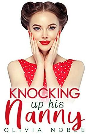 Knocking up his Nanny by Olivia Noble