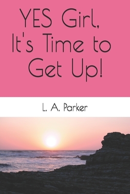 YES Girl, It's Time to Get Up! by L. A. Parker