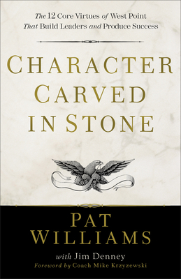 Character Carved in Stone: The 12 Core Virtues of West Point That Build Leaders and Produce Success by Pat Williams, Jim Denney