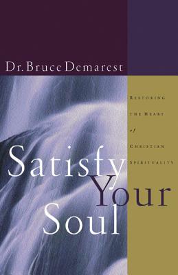 Satisfy Your Soul: Restoring the Heart of Christian Spirituality by Bruce Demarest