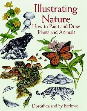 Illustrating Nature: How to Paint and Draw Plants and Animals by Sy Barlowe, Dorothea Barlowe