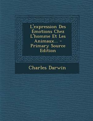 L'expression Des Émotions Chez L'homme Et Les Animaux... by Charles Darwin