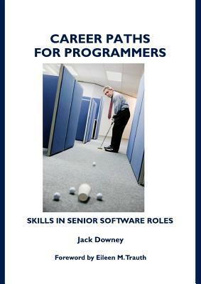 Career Paths for Programmers: Skills in Senior Software Roles by Jack Downey