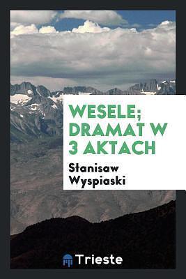 Wesele; Dramat w 3 Aktach by Stanisław Wyspiański, Stanisław Wyspiański