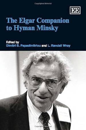 The Elgar Companion to Hyman Minsky by Dimitri B. Papadimitriou, L. Randall Wray