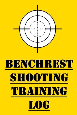 Benchrest Shooting Training Log: Track your Firearm Shooting Progress! by James Hunter