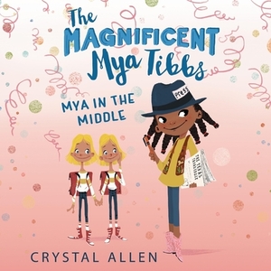 The Magnificent Mya Tibbs: Mya in the Middle by Crystal Allen