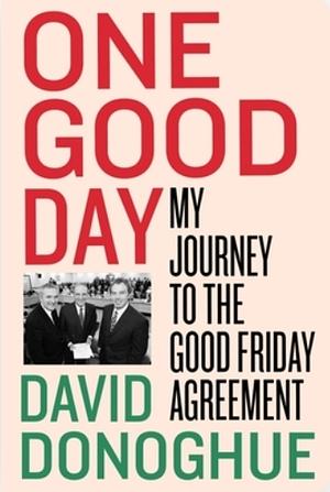 One Good Day: My Journey to the Good Friday Agreement by David Donoghue