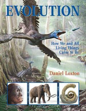 Evolution: How We and All Living Things Came To Be by Daniel Loxton, Jim W.W. Smith