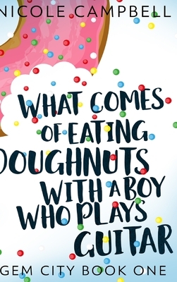 What Comes of Eating Doughnuts With a Boy Who Plays Guitar (Gem City Book One) by Nicole Campbell