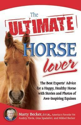 The Ultimate Horse Lover: The Best Experts' Guide for a Happy, Healthy Horse with Stories and Photos of Awe-Inspiring Equines by Mikkel Becker, Marty Becker, Audrey Pavia