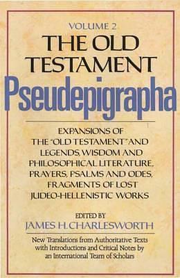 The Old Testament Pseudepigrapha, Volume 2: Expansions of the Old Testament and Legends, Wisdom and Philosophical Literature, Prayers, Psalms and Odes, Fragments of Lost Judeo-Hellenistic Works by James H. Charlesworth, James H. Charlesworth