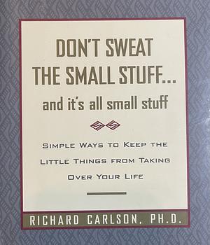 Don't Sweat the Small Stuff...and It's All Small Stuff: Simple Ways to Keep the Little Things From Taking Over Your Life by Richard Carlson