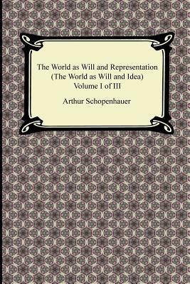 The World as Will and Representation (the World as Will and Idea), Volume I of III by Arthur Schopenhauer