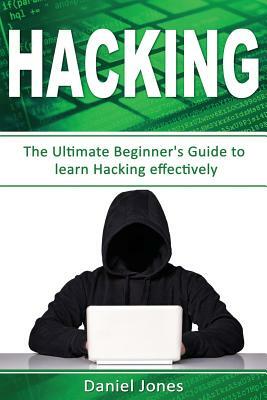 Hacking: The Ultimate Beginner's Guide to Learn Hacking Effectively( Penetration Testing, Basic Security, Wireless Hacking, Eth by Daniel Jones