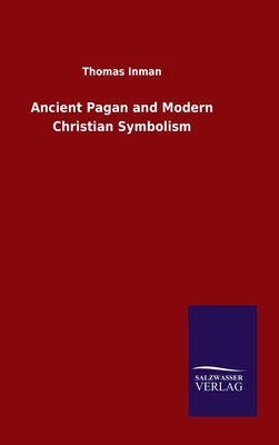 Ancient Pagan and Modern Christian Symbolism by Thomas Inman