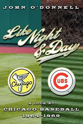 Like Night and Day: A Look at Chicago Baseball 1964-69 by John M. O'Donnell