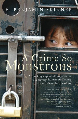 A Crime So Monstrous: A Shocking Exposé of Modern-Day Sex Slavery, Human Trafficking and Urban Child Markets by E. Benjamin Skinner