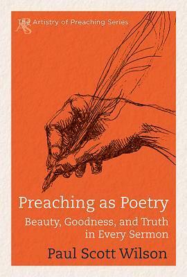 Preaching as Poetry: Beauty, Goodness, and Truth in Every Sermon by Paul Scott Wilson