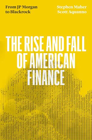 The Fall and Rise of American Finance: From JP Morgan to Blackrock by Scott Aquanno, Stephen Maher