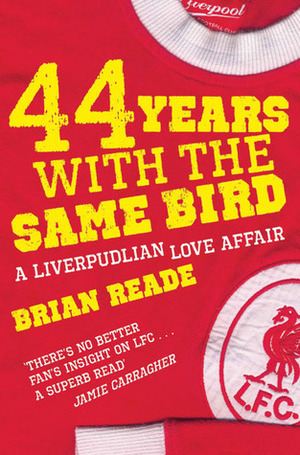 44 Years With The Same Bird: A Liverpudlian Love Affair by Brian Reade