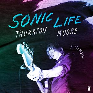 Sonic Life: A Memoir by Thurston Moore