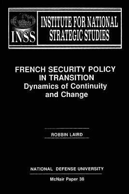 French Security Policy in Transition: Dynamics of Continuity and Change: Institute for National Strategic Studies McNair Paper 38 by National Defense University, Robbin Laird