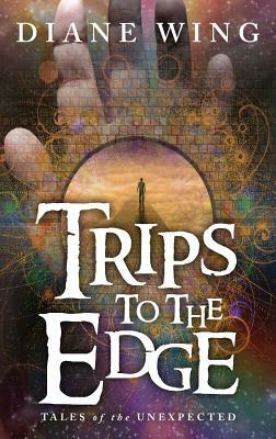Trips to the Edge: Tales of the Unexpected by Diane Wing