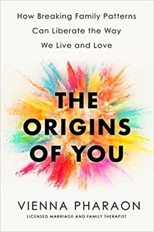 The Origins of You: How Breaking Family Patterns Can Liberate the Way We Live and Love by Vienna Pharaon