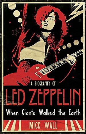 When Giants Walked the Earth: A Biography of Led Zeppelin by Mick Wall