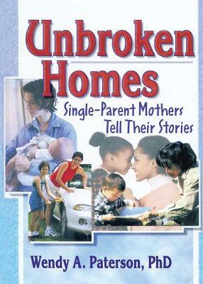 Unbroken Homes: Single-Parent Mothers Tell Their Stories by J. Dianne Garner, Wendy A. Paterson