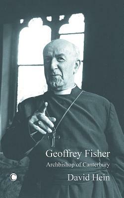 Geoffrey Fisher: Archbishop of Canterbury by David Hein