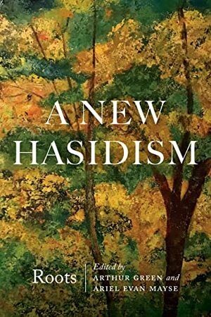 A New Hasidism: Roots by Ariel Evan Mayse, Arthur Green