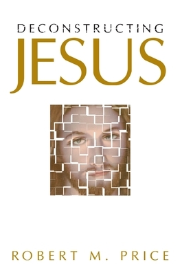 Deconstructing Jesus by Robert M. Price