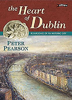 The Heart Of Dublin: Resurgence Of An Historic City by Peter Pearson