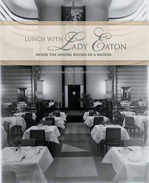 Lunch with Lady Eaton: Inside the Dining Rooms of a Nation by Katharine Mallinson, Carol Anderson