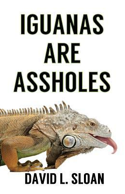 Iguanas Are Assholes by David L. Sloan
