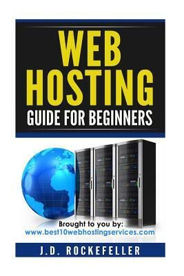 Web Hosting Guide for Beginners by J. D. Rockefeller