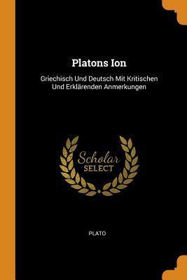 Platons Ion: Griechisch Und Deutsch Mit Kritischen Und Erklärenden Anmerkungen by Plato