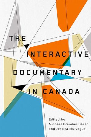 The Interactive Documentary in Canada by Michael Brendan Baker, Jessica Mulvogue