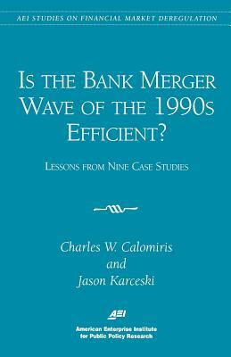 Is the Bank Merger Wave of the 1990s Efficient?: Lessons from Nine Case Studies, Studies on Financial Market Deregulation (AEI Studies on Financial Ma by Charles W. Calomiris