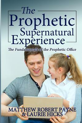 The Prophetic Supernatural Experience: The Fundamentals of the Prophetic Office by Matthew Robert Payne