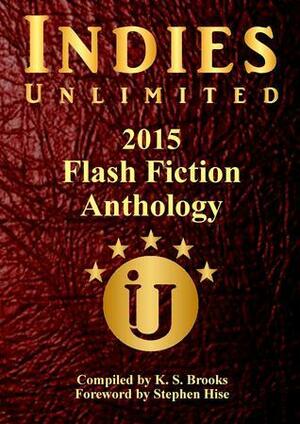 Indies Unlimited 2015 Flash Fiction Anthology by K.S. Brooks, Stephen Hise, A.L. Kaplan